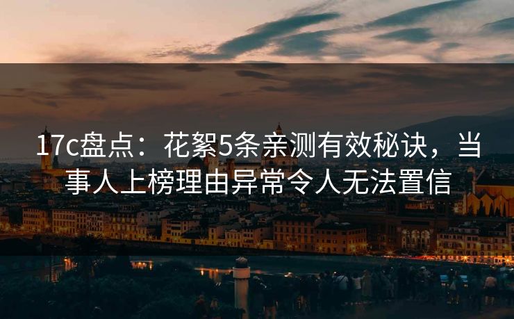 17c盘点：花絮5条亲测有效秘诀，当事人上榜理由异常令人无法置信