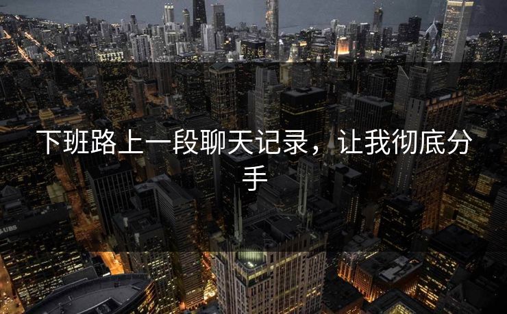 下班路上一段聊天记录，让我彻底分手